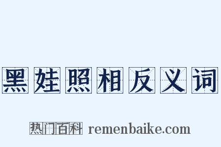 黑娃照相反义词是什么意思的图片
